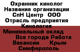 Охранник-кинолог › Название организации ­ СпН Центр, ООО › Отрасль предприятия ­ Кинология › Минимальный оклад ­ 18 000 - Все города Работа » Вакансии   . Крым,Симферополь